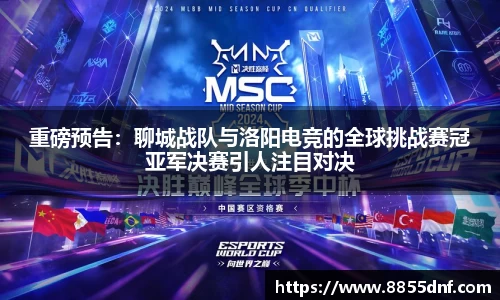 重磅预告：聊城战队与洛阳电竞的全球挑战赛冠亚军决赛引人注目对决