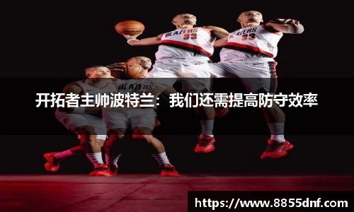 开拓者主帅波特兰：我们还需提高防守效率
