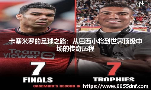 卡塞米罗的足球之路：从巴西小将到世界顶级中场的传奇历程