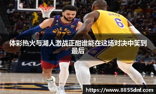 体彩热火与湖人激战正酣谁能在这场对决中笑到最后